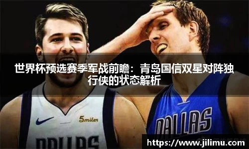 世界杯预选赛季军战前瞻：青岛国信双星对阵独行侠的状态解析