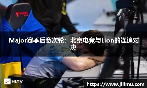 Major赛季后赛次轮：北京电竞与Lion的连追对决