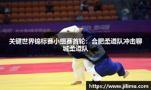 关键世界锦标赛小组赛首轮：合肥柔道队冲击聊城柔道队