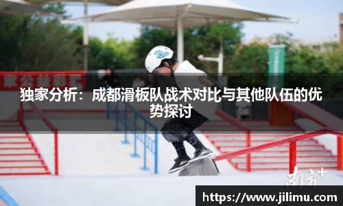 独家分析：成都滑板队战术对比与其他队伍的优势探讨