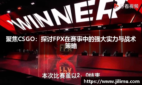 聚焦CSGO：探讨FPX在赛事中的强大实力与战术策略