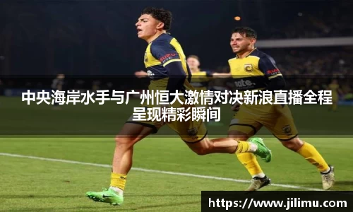 中央海岸水手与广州恒大激情对决新浪直播全程呈现精彩瞬间