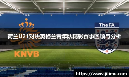 荷兰U21对决英格兰青年队精彩赛事回顾与分析