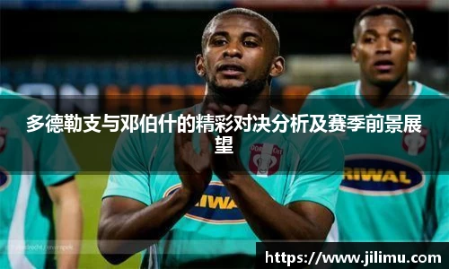 多德勒支与邓伯什的精彩对决分析及赛季前景展望